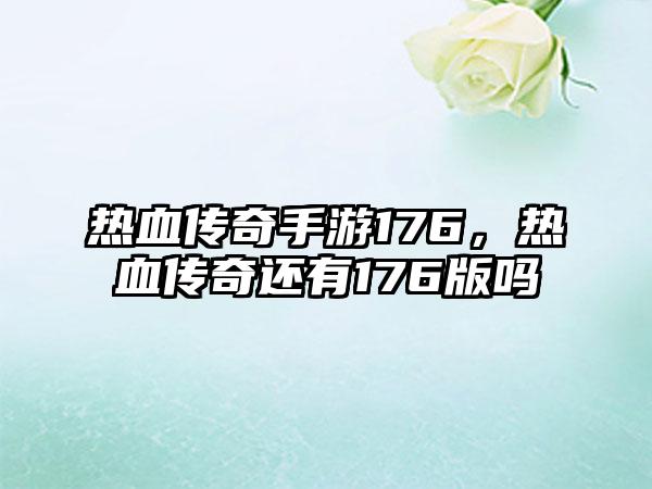 热血传奇手游176，热血传奇还有176版吗