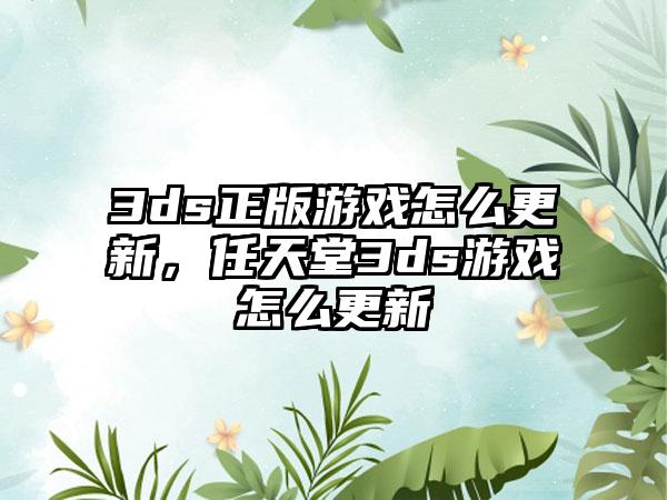 3ds正版游戏怎么更新，任天堂3ds游戏怎么更新