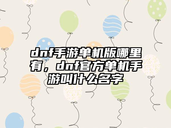dnf手游单机版哪里有，dnf官方单机手游叫什么名字