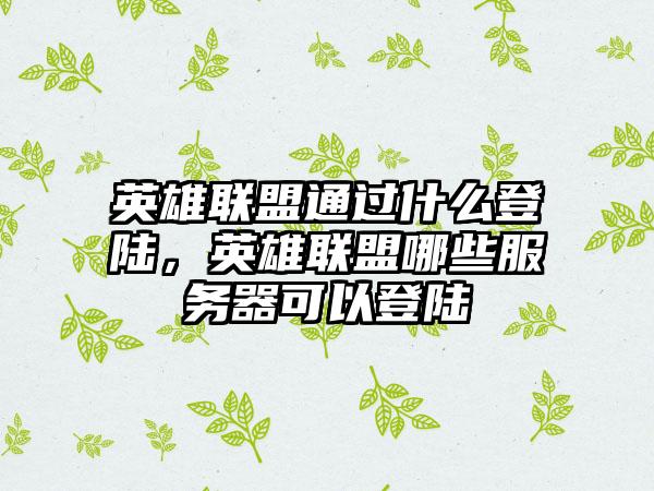 英雄联盟通过什么登陆，英雄联盟哪些服务器可以登陆