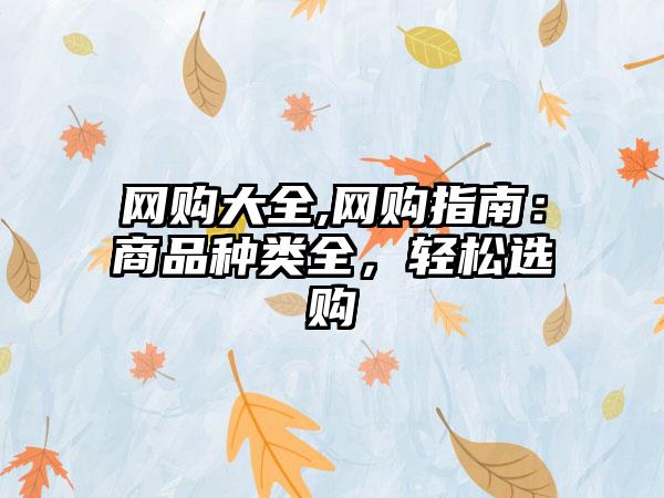 网购大全,网购指南：商品种类全，轻松选购