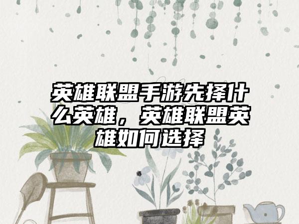 英雄联盟手游先择什么英雄，英雄联盟英雄如何选择