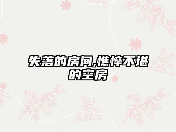 失落的房间,憔悴不堪的空房