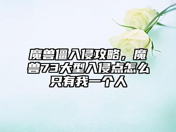 魔兽僵入侵攻略，魔兽73大型入侵点怎么只有我一个人