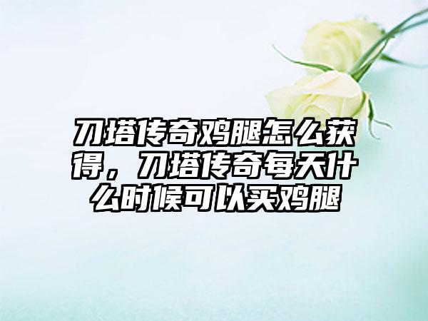 刀塔传奇鸡腿怎么获得，刀塔传奇每天什么时候可以买鸡腿