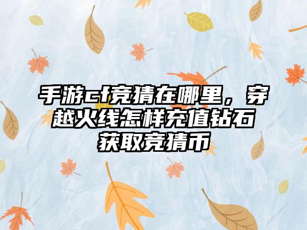 手游cf竞猜在哪里，穿越火线怎样充值钻石获取竞猜币