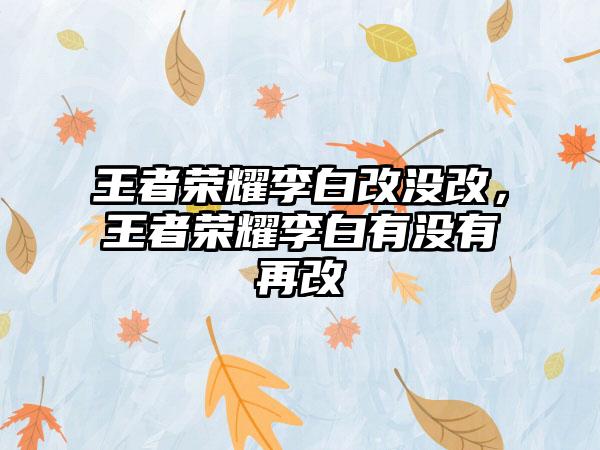 王者荣耀李白改没改，王者荣耀李白有没有再改