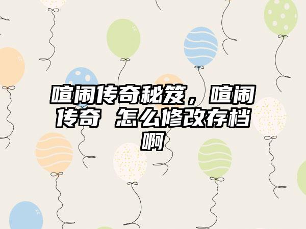 喧闹传奇秘笈，喧闹传奇 怎么修改存档啊