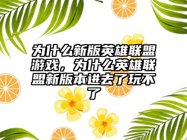 为什么新版英雄联盟游戏，为什么英雄联盟新版本进去了玩不了