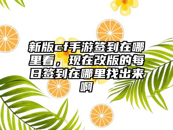 新版cf手游签到在哪里看，现在改版的每日签到在哪里找出来啊