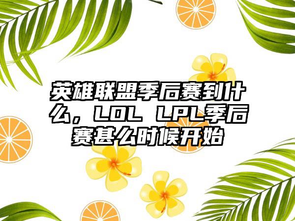 英雄联盟季后赛到什么，LOL LPL季后赛甚么时候开始