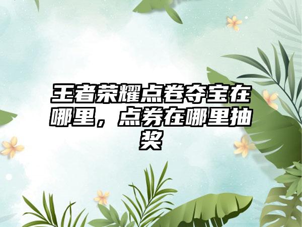 王者荣耀点卷夺宝在哪里，点券在哪里抽奖