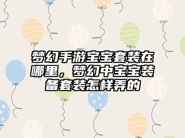 梦幻手游宝宝套装在哪里，梦幻中宝宝装备套装怎样弄的