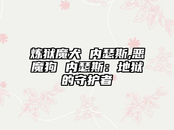 炼狱魔犬 内瑟斯,恶魔狗 内瑟斯：地狱的守护者