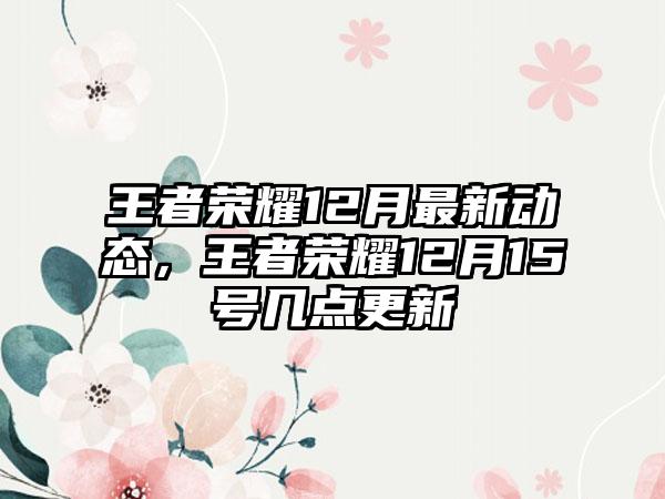 王者荣耀12月最新动态，王者荣耀12月15号几点更新