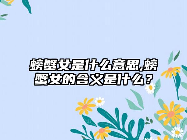 螃蟹女是什么意思,螃蟹女的含义是什么？