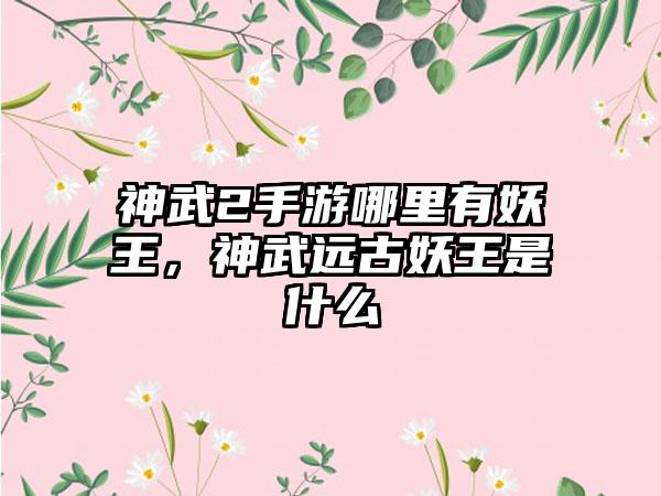 神武2手游哪里有妖王，神武远古妖王是什么