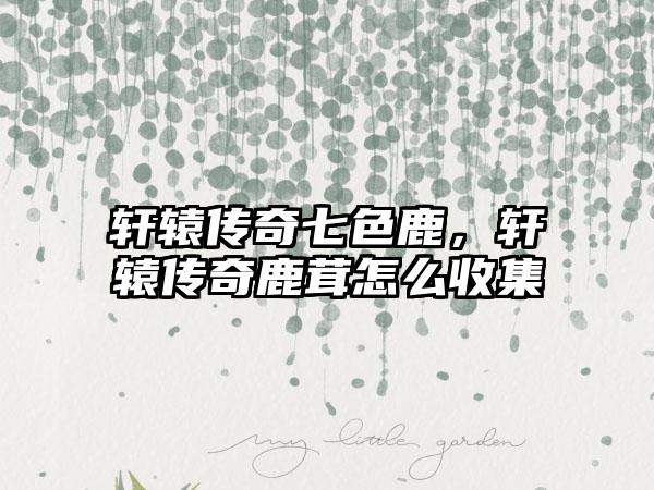 轩辕传奇七色鹿，轩辕传奇鹿茸怎么收集