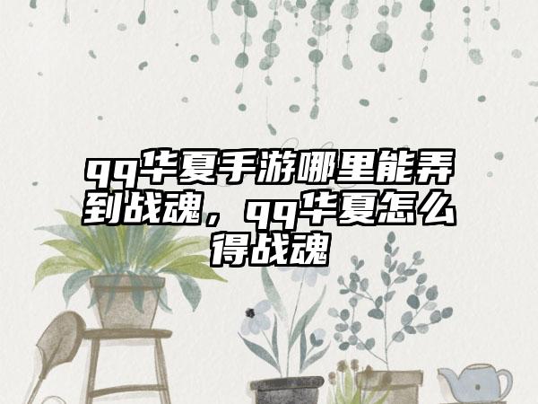 qq华夏手游哪里能弄到战魂，qq华夏怎么得战魂