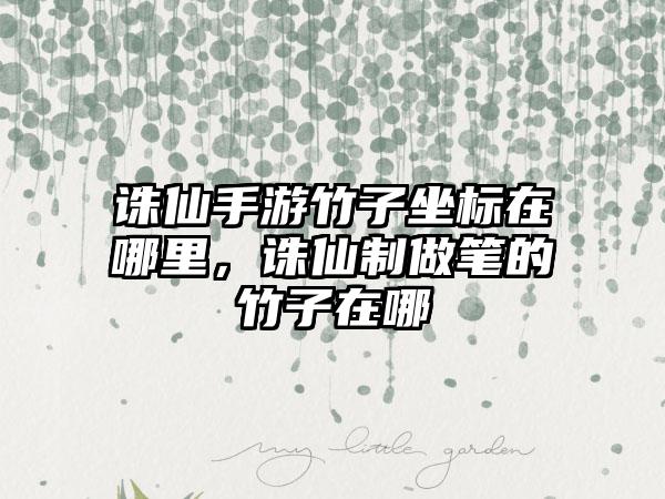 诛仙手游竹子坐标在哪里，诛仙制做笔的竹子在哪