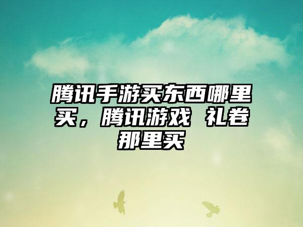 腾讯手游买东西哪里买，腾讯游戏 礼卷那里买