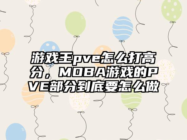 游戏王pve怎么打高分，MOBA游戏的PVE部分到底要怎么做