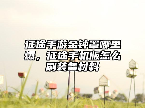 征途手游金钟罩哪里爆，征途手机版怎么刷装备材料