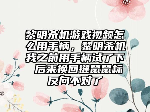 黎明杀机游戏视频怎么用手柄，黎明杀机我之前用手柄试了下 后来换回键鼠鼠标反向不对了
