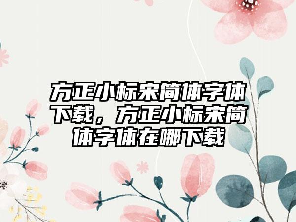 方正小标宋简体字体下载，方正小标宋简体字体在哪下载