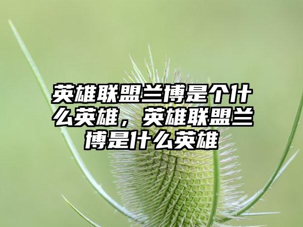 英雄联盟兰博是个什么英雄，英雄联盟兰博是什么英雄
