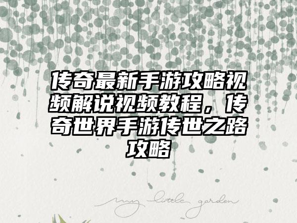 传奇最新手游攻略视频解说视频教程，传奇世界手游传世之路攻略