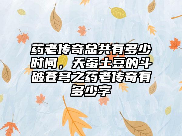 药老传奇总共有多少时间，天蚕土豆的斗破苍穹之药老传奇有多少字