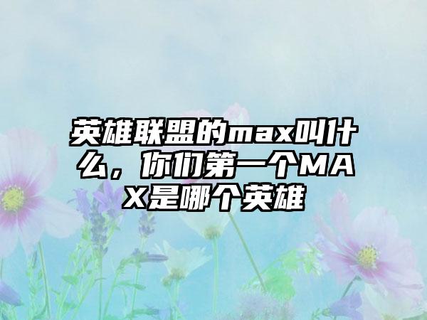 英雄联盟的max叫什么，你们第一个MAX是哪个英雄