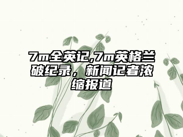 7m全英记,7m英格兰破纪录，新闻记者浓缩报道