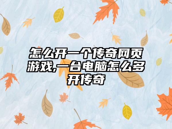 怎么开一个传奇网页游戏,一台电脑怎么多开传奇