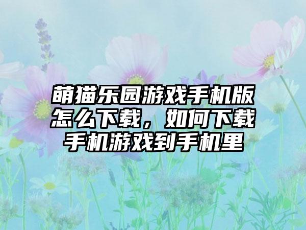 萌猫乐园游戏手机版怎么下载，如何下载手机游戏到手机里