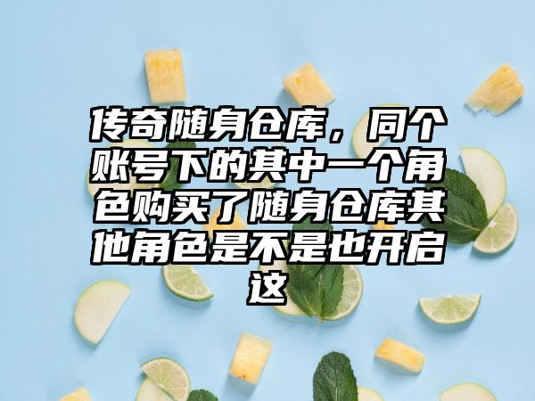 传奇随身仓库，同个账号下的其中一个角色购买了随身仓库其他角色是不是也开启这