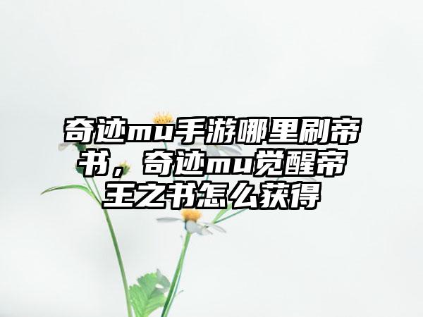 奇迹mu手游哪里刷帝书，奇迹mu觉醒帝王之书怎么获得