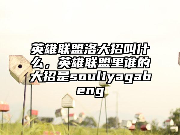 英雄联盟洛大招叫什么，英雄联盟里谁的大招是souliyagabeng