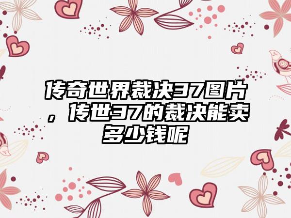 传奇世界裁决37图片，传世37的裁决能卖多少钱呢