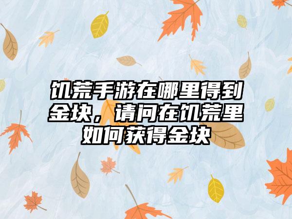 饥荒手游在哪里得到金块，请问在饥荒里如何获得金块