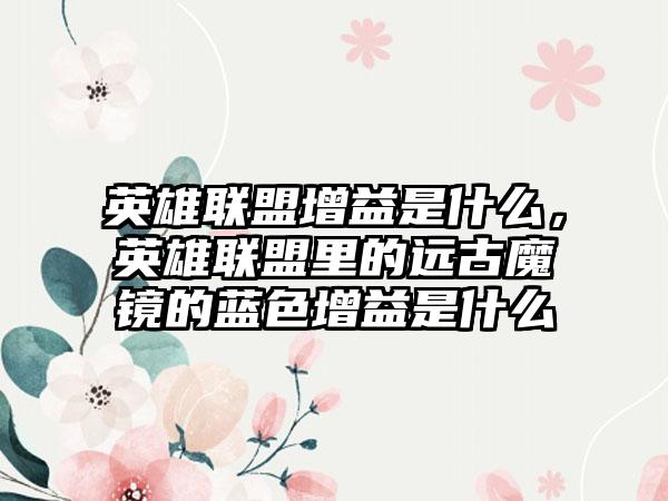 英雄联盟增益是什么，英雄联盟里的远古魔镜的蓝色增益是什么