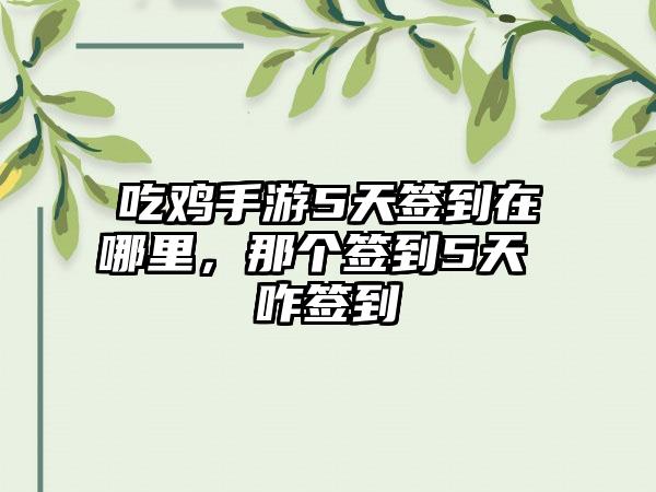 吃鸡手游5天签到在哪里，那个签到5天 咋签到