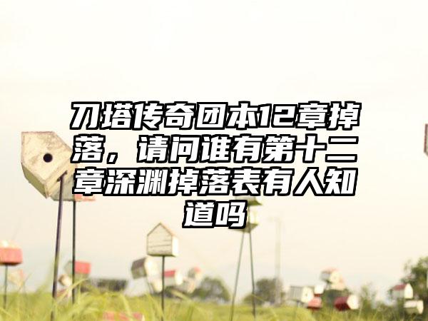 刀塔传奇团本12章掉落，请问谁有第十二章深渊掉落表有人知道吗