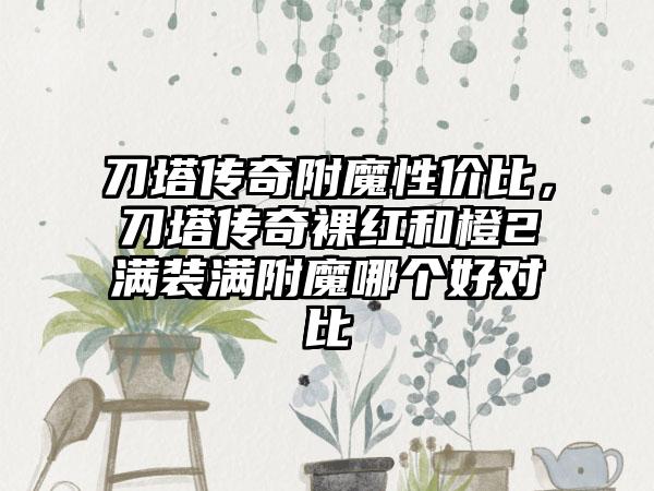 刀塔传奇附魔性价比，刀塔传奇裸红和橙2满装满附魔哪个好对比
