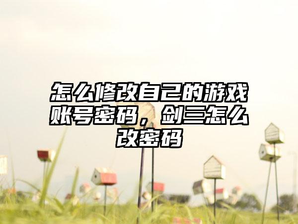 怎么修改自己的游戏账号密码，剑三怎么改密码