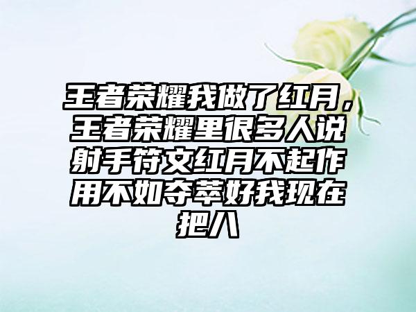 王者荣耀我做了红月，王者荣耀里很多人说射手符文红月不起作用不如夺萃好我现在把八