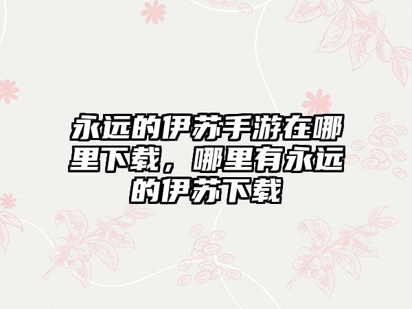 永远的伊苏手游在哪里下载，哪里有永远的伊苏下载