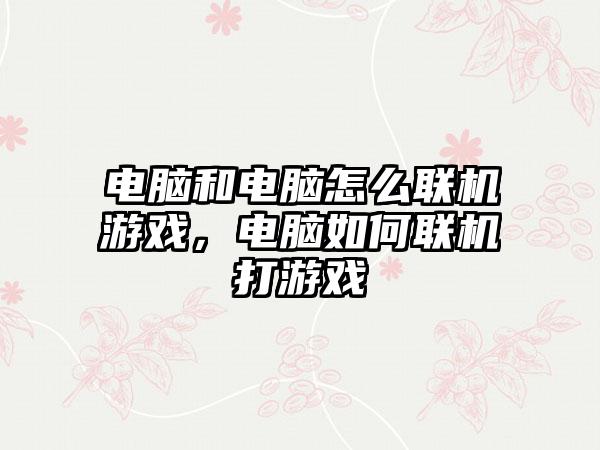 电脑和电脑怎么联机游戏，电脑如何联机打游戏