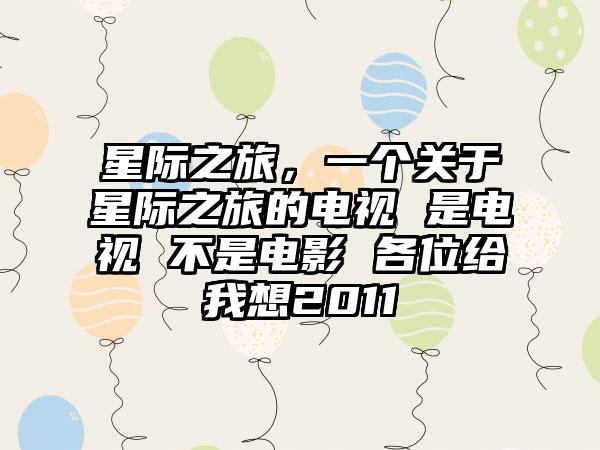 星际之旅，一个关于星际之旅的电视 是电视 不是电影 各位给我想2011